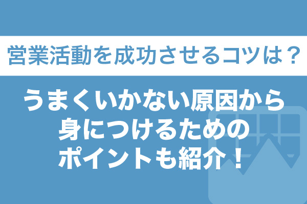 営業活動を成功させるコツは？うまくいかない原因から身につけるためのポイントも紹介！