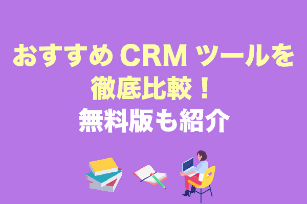 【2023年】CRMツールおすすめ15選を徹底比較！無料版も紹介