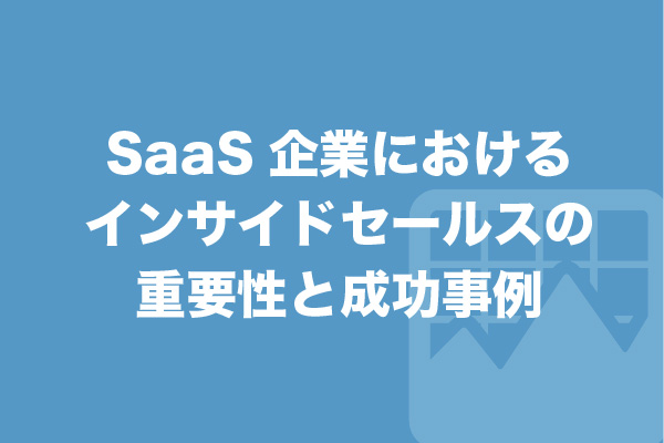 SaaS企業におけるインサイドセールスの重要性と成功事例