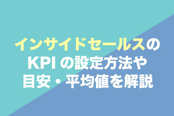 インサイドセールスのKPIの設定方法や目安・平均値を解説