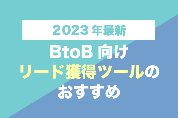【2023年最新】BtoB向けリード獲得ツールのおすすめ15選