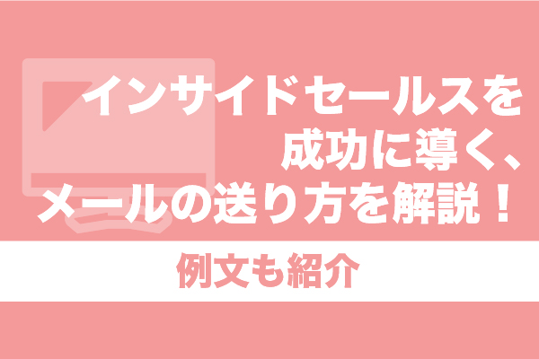 インサイドセールスを成功に導く、メールの送り方を解説！例文も紹介