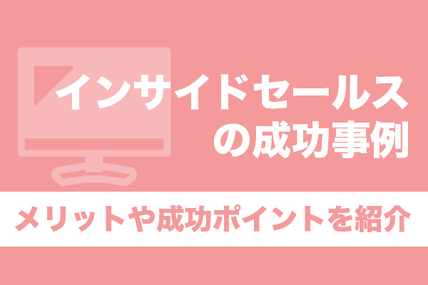 インサイドセールスの成功事例10選！メリットや成功ポイントを紹介