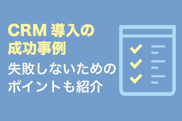 CRM導入の成功事例14選！失敗しないためのポイントも6つ紹介