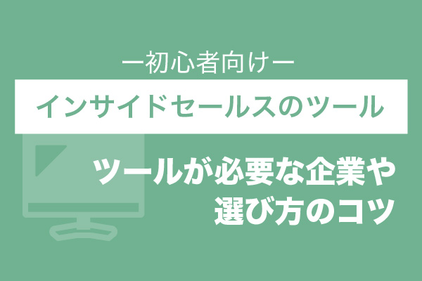 【初心者向け】インサイドセールスのツール11選 | ツールが必要な企業や選び方のコツ