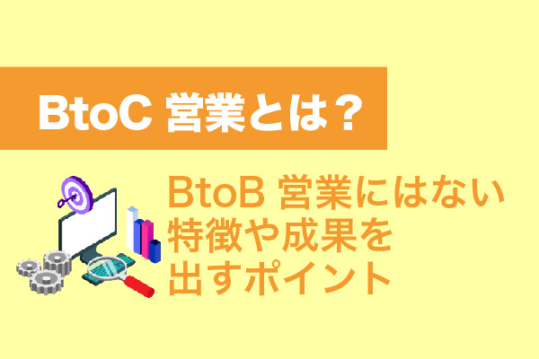 BtoC営業とは？BtoB営業にはない特徴や成果を出すポイント