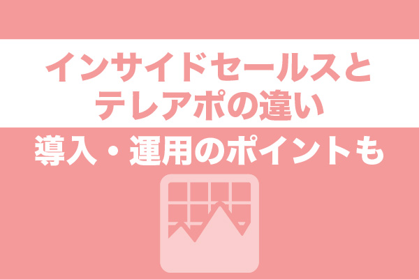 インサイドセールスとテレアポの違い。導入・運用のポイントも