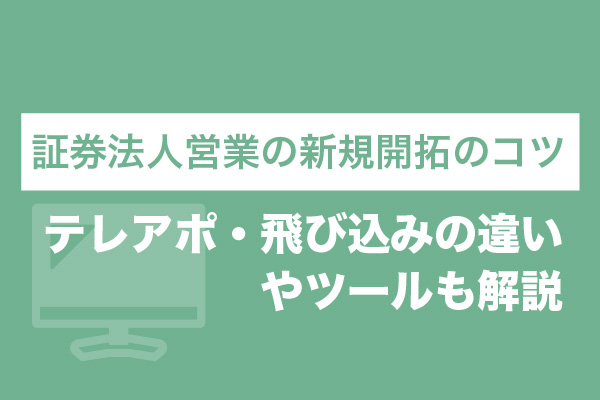 証券法人営業の新規開拓のコツ｜テレアポ・飛び込みの違いやツールも解説