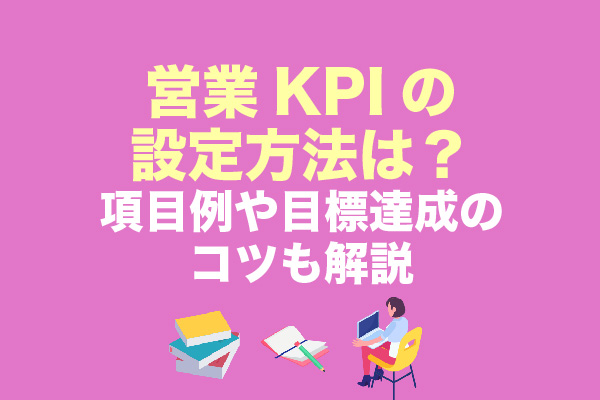 営業KPIの設定方法は？項目例や目標達成のコツも解説