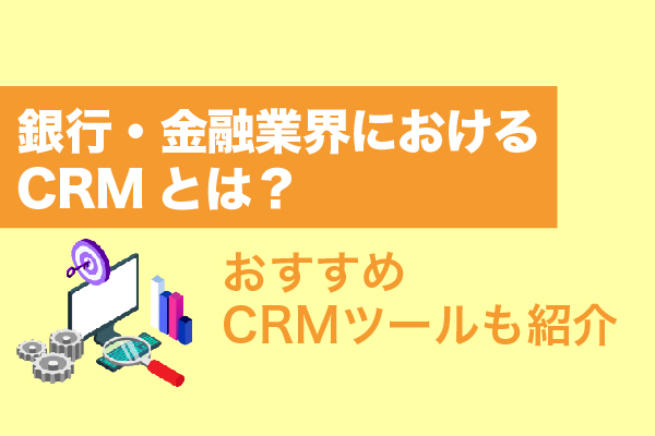 銀行・金融業界におけるCRMとは？おすすめCRMツール12選も紹介