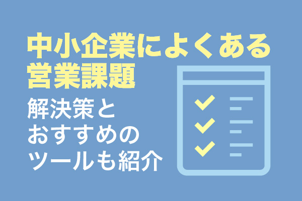 中小企業によくある営業課題7選！解決策とおすすめのツールも紹介