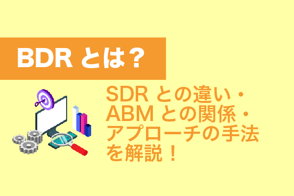 BDRとは？SDRとの違い・ABMとの関係・アプローチの手法を解説！