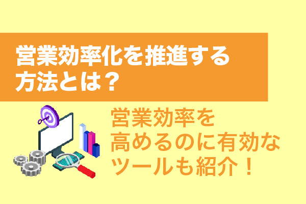 営業効率化を推進する方法とは？営業効率を高めるのに有効なツールも紹介！