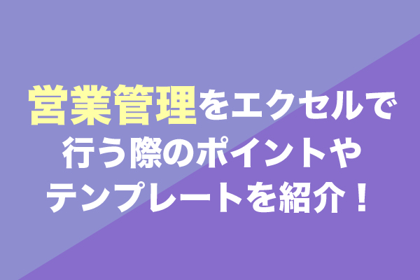 営業管理をエクセルで行う際のポイントやテンプレートを紹介！