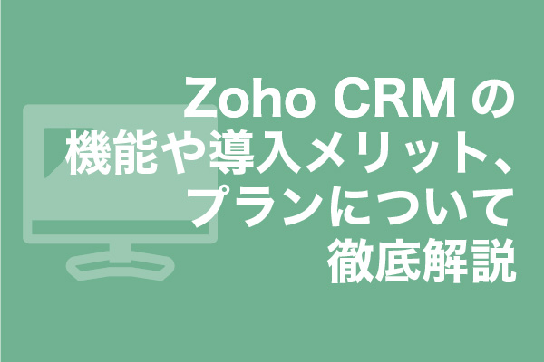 Zoho CRMの機能や導入メリット、プランについて徹底解説