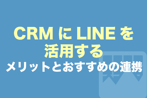 CRMにLINEを活用するメリットとおすすめの連携ツール15選