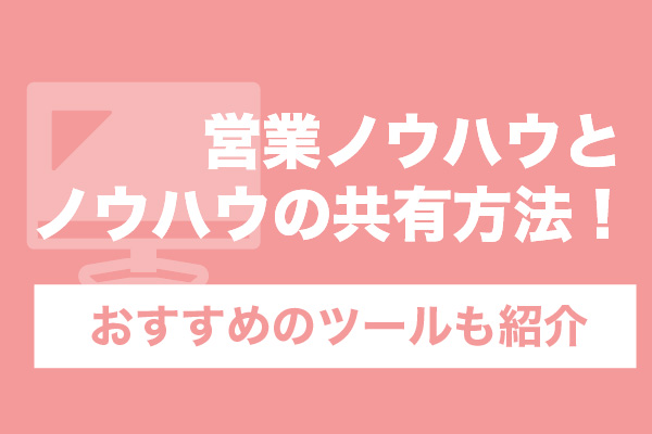 営業ノウハウ9選とノウハウの共有方法！おすすめのツールも紹介