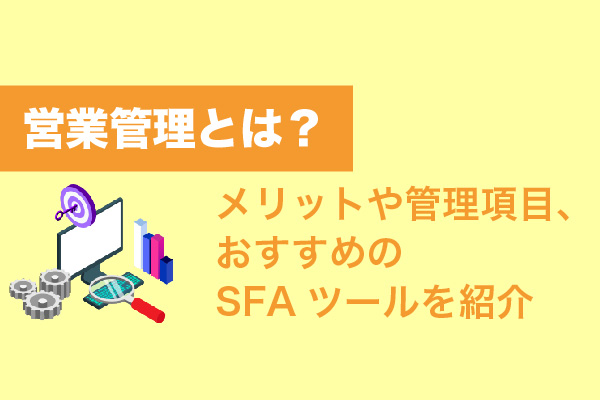 営業管理とは？メリットや管理項目、おすすめのSFAツールを紹介