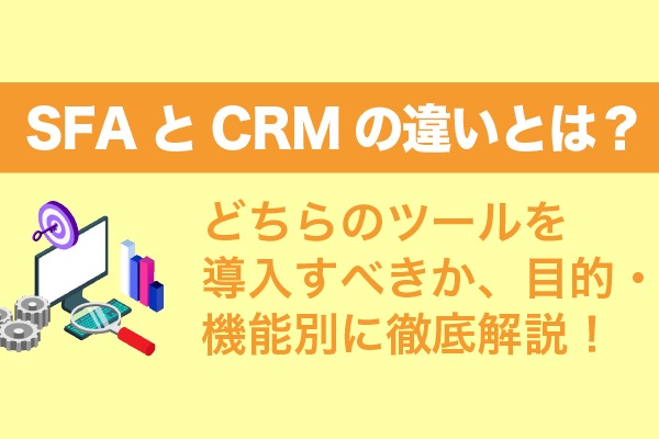 SFAとCRMの違いとは？どちらのツールを導入すべきか、目的・機能別に徹底解説！