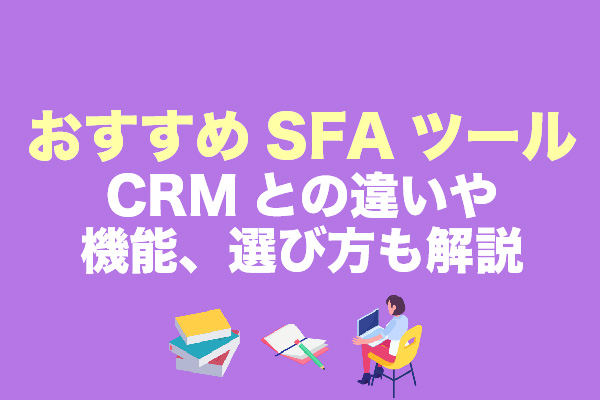 SFAツールおすすめ20選！CRMとの違いや機能、選び方も解説